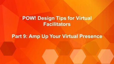 POW: Design Tips for Virtual Facilitators (Part 9): Amp Up Your Vitrual Presense