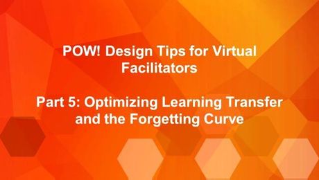 POW: Design Tips for Virtual Facilitators (Part 5): Optomizing Learning Transfer and the Forgetting Curve