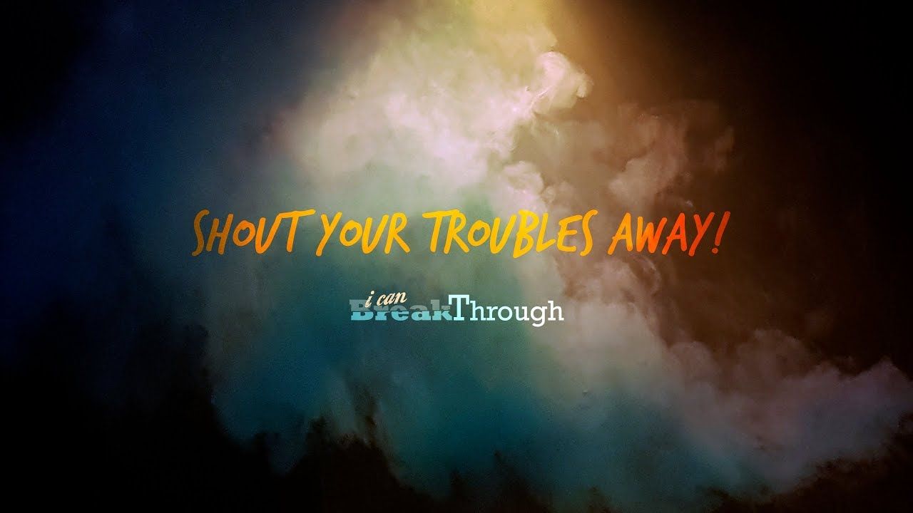 Shout your troubles away. Say "I Can BreakThrough!"